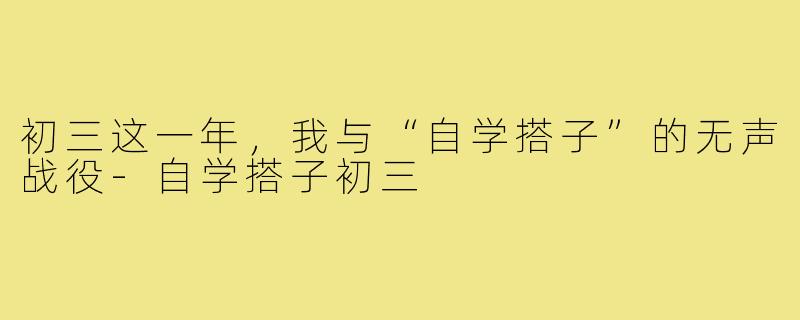 初三这一年,我与“自学搭子”的无声战役-自学搭子初三