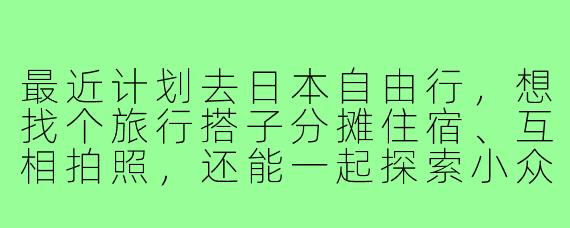 最近计划去日本自由行,想找个旅行搭子分摊住宿、互相拍照,还能一起探索小众景点。请问在哪里能找到靠谱的旅行搭子?需要注意哪些问题?