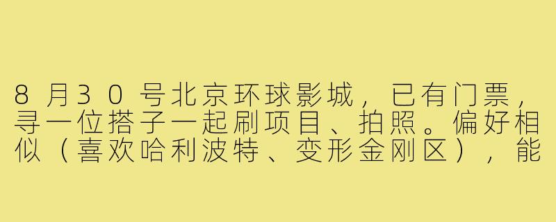 8月30号北京环球影城，已有门票，寻一位搭子一起刷项目、拍照。偏好相似（喜欢哈利波特、变形金刚区），能接受紧凑游玩节奏的来，最好会拍照！当天早上园区门口见，费用AA。有意请私信具体行程~-环球影城30号搭子