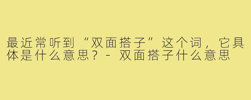 最近常听到“双面搭子”这个词,它具体是什么意思?-双面搭子什么意思