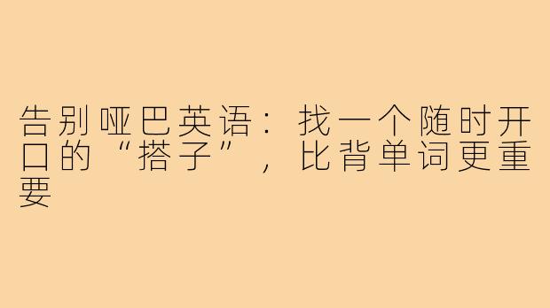 告别哑巴英语:找一个随时开口的“搭子”,比背单词更重要