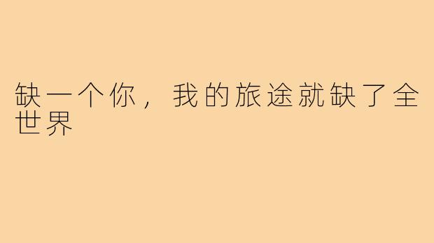 缺一个你,我的旅途就缺了全世界
