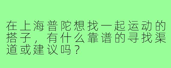 在上海普陀想找一起运动的搭子,有什么靠谱的寻找渠道或建议吗?