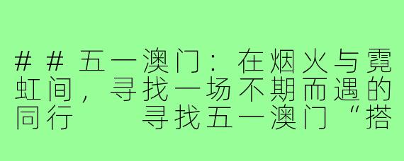 ##五一澳门：在烟火与霓虹间，寻找一场不期而遇的同行

寻找五一澳门“搭子”：在半岛烟火与路环海风中，拼凑一场不期而遇