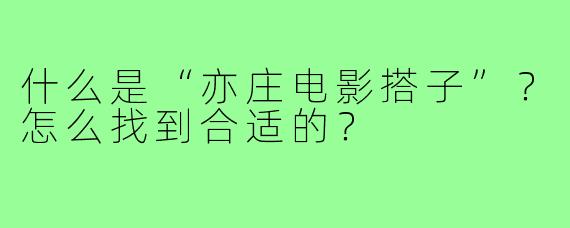 什么是“亦庄电影搭子”?怎么找到合适的?