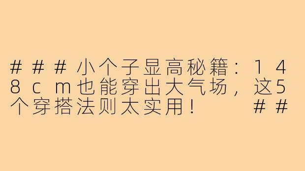 ###小个子显高秘籍:148cm也能穿出大气场,这5个穿搭法则太实用!
###