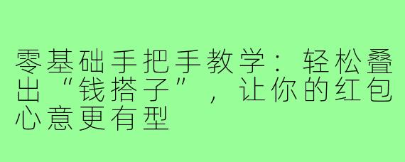 零基础手把手教学：轻松叠出“钱搭子”，让你的红包心意更有型