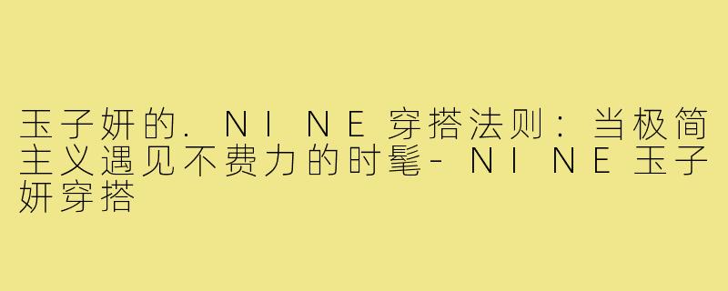 玉子妍的.NINE穿搭法则:当极简主义遇见不费力的时髦-NINE玉子妍穿搭