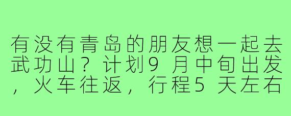有没有青岛的朋友想一起去武功山？计划9月中旬出发，火车往返，行程5天左右。主要想徒步金顶看云海，住帐篷客栈，可以一起规划路线、分摊费用。希望找1-2位有户外经验的搭子，男女不限，关键要合得来！