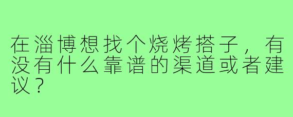 在淄博想找个烧烤搭子，有没有什么靠谱的渠道或者建议？