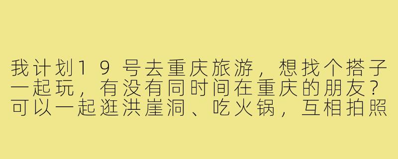 我计划19号去重庆旅游，想找个搭子一起玩，有没有同时间在重庆的朋友？可以一起逛洪崖洞、吃火锅，互相拍照分享旅行心得！-重庆旅游搭子19号