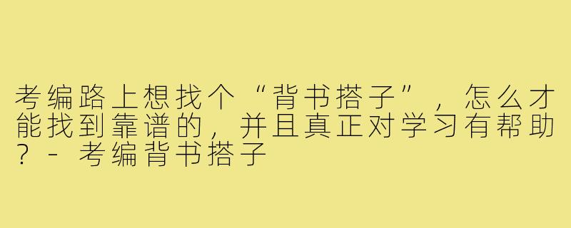 考编路上想找个“背书搭子”，怎么才能找到靠谱的，并且真正对学习有帮助？-考编背书搭子