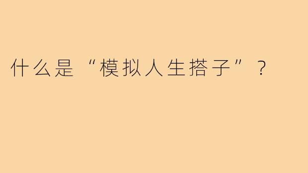 什么是“模拟人生搭子”？