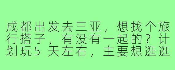 成都出发去三亚，想找个旅行搭子，有没有一起的？计划玩5天左右，主要想逛逛海边、尝尝海鲜，预算适中，希望找个合得来的一起拼房拼车，分摊费用还能互相拍照～