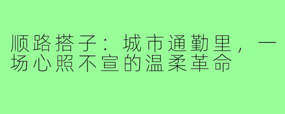 顺路搭子:城市通勤里,一场心照不宣的温柔革命