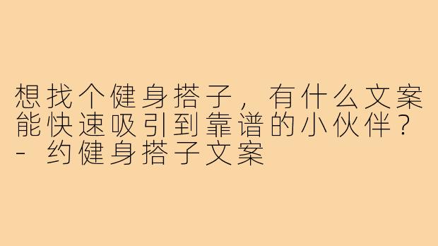 想找个健身搭子,有什么文案能快速吸引到靠谱的小伙伴?-约健身搭子文案