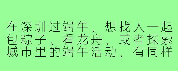 在深圳过端午,想找人一起包粽子、看龙舟,或者探索城市里的端午活动,有同样落单的朋友吗?求组队!
