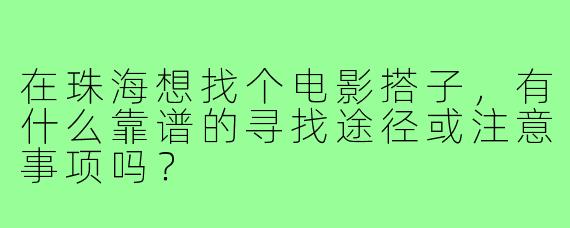 在珠海想找个电影搭子，有什么靠谱的寻找途径或注意事项吗？