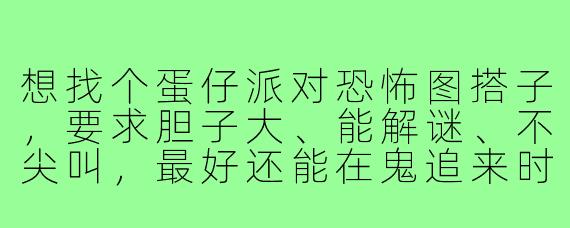 想找个蛋仔派对恐怖图搭子，要求胆子大、能解谜、不尖叫，最好还能在鬼追来时把我举起来挡刀，有人吗？