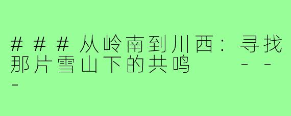 ###从岭南到川西:寻找那片雪山下的共鸣
---