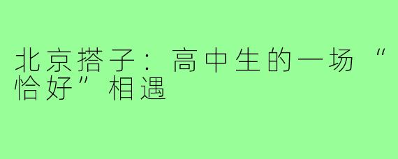 北京搭子:高中生的一场“恰好”相遇