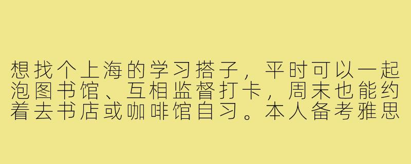 想找个上海的学习搭子,平时可以一起泡图书馆、互相监督打卡,周末也能约着去书店或咖啡馆自习。本人备考雅思中,希望搭子也有明确学习目标,能保持固定频率见面学习。有同样想法的朋友吗?-蹲上海学习搭子