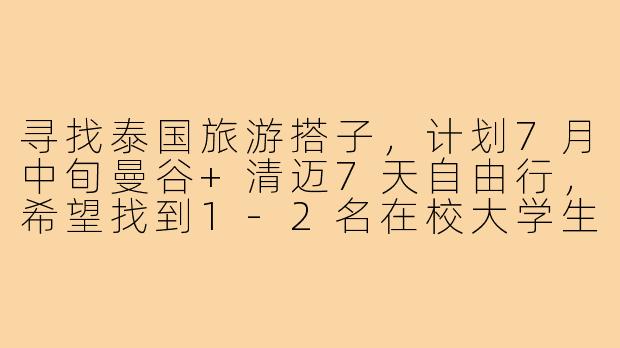 寻找泰国旅游搭子，计划7月中旬曼谷+清迈7天自由行，希望找到1-2名在校大学生同行，男女不限。本人男生，会基础英语和简单泰语，擅长做攻略和拍照。希望搭子性格随和、有安全意识，能共同分摊费用、商量行程。行程偏好：避开纯网红打卡，想体验本地夜市、小众寺庙和自然风光。有同期出行计划的朋友吗？具体细节可以私信详聊！-大学生泰国旅游搭子