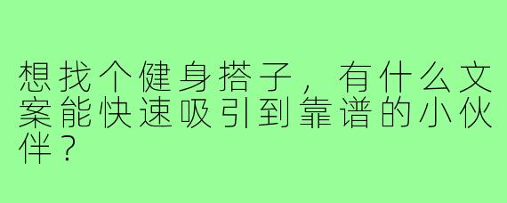想找个健身搭子,有什么文案能快速吸引到靠谱的小伙伴?