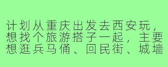 计划从重庆出发去西安玩，想找个旅游搭子一起，主要想逛兵马俑、回民街、城墙这些经典景点，时间大概4天左右，希望找个合得来、不事儿的小伙伴，有一起的吗？