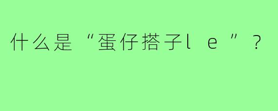 什么是“蛋仔搭子le”？
