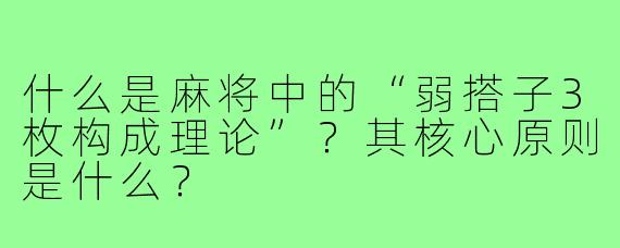 什么是麻将中的“弱搭子3枚构成理论”？其核心原则是什么？