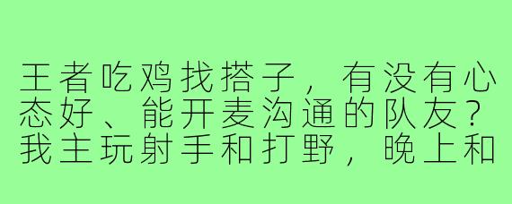 王者吃鸡找搭子，有没有心态好、能开麦沟通的队友？我主玩射手和打野，晚上和周末在线，求稳定上分车队！