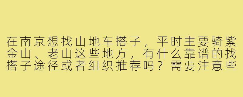 在南京想找山地车搭子，平时主要骑紫金山、老山这些地方，有什么靠谱的找搭子途径或者组织推荐吗？需要注意些什么？-南京山地车搭子