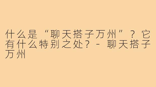什么是“聊天搭子万州”？它有什么特别之处？-聊天搭子万州