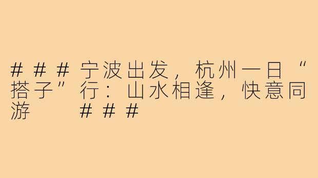 ###宁波出发，杭州一日“搭子”行：山水相逢，快意同游

###