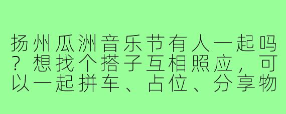 扬州瓜洲音乐节有人一起吗？想找个搭子互相照应，可以一起拼车、占位、分享物资，白天嗨舞台晚上吹江风，有同频的小伙伴吗？