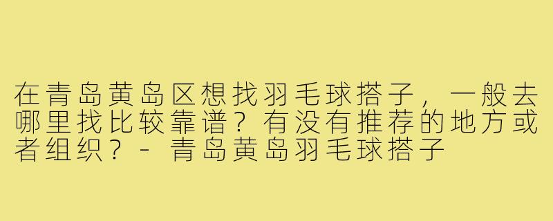 在青岛黄岛区想找羽毛球搭子，一般去哪里找比较靠谱？有没有推荐的地方或者组织？-青岛黄岛羽毛球搭子