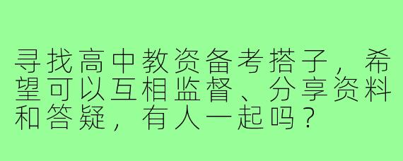 寻找高中教资备考搭子,希望可以互相监督、分享资料和答疑,有人一起吗?