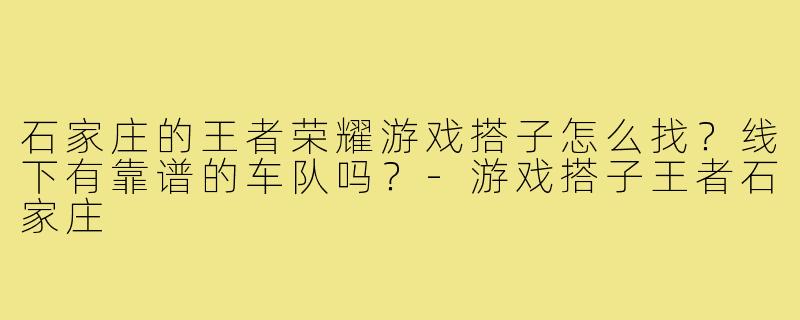 石家庄的王者荣耀游戏搭子怎么找?线下有靠谱的车队吗?-游戏搭子王者石家庄