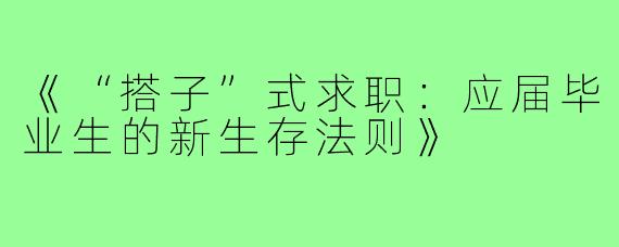 《“搭子”式求职：应届毕业生的新生存法则》