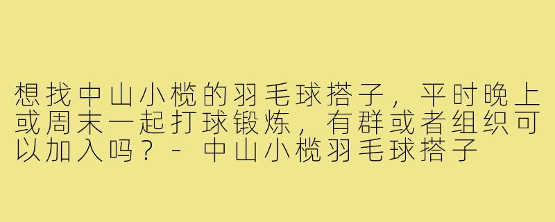想找中山小榄的羽毛球搭子，平时晚上或周末一起打球锻炼，有群或者组织可以加入吗？-中山小榄羽毛球搭子