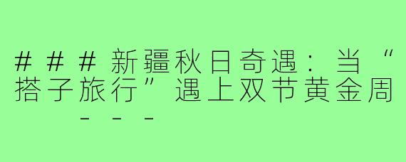 ###新疆秋日奇遇:当“搭子旅行”遇上双节黄金周
---