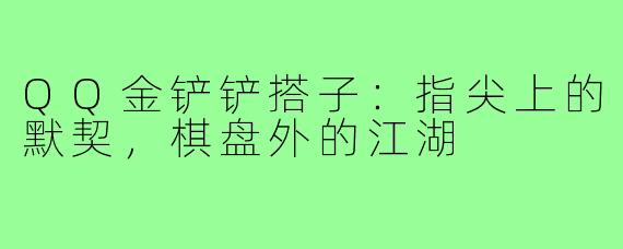 QQ金铲铲搭子：指尖上的默契，棋盘外的江湖