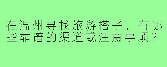 在温州寻找旅游搭子，有哪些靠谱的渠道或注意事项？