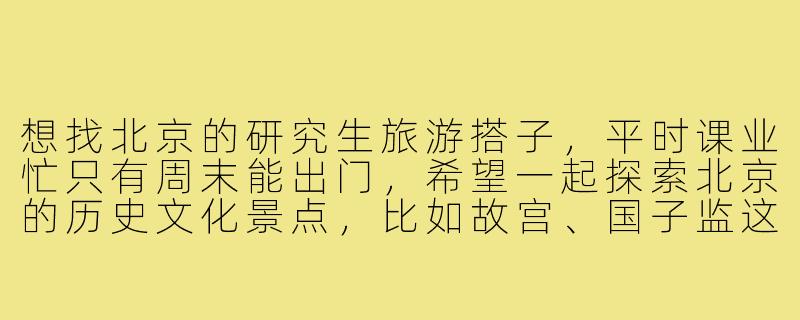 想找北京的研究生旅游搭子,平时课业忙只有周末能出门,希望一起探索北京的历史文化景点,比如故宫、国子监这些地方,也喜欢拍照记录。有没有类似情况的朋友?或者有什么建议可以找到合适的旅游搭子?-北京研究生旅游搭子