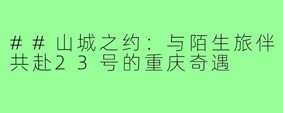 ##山城之约:与陌生旅伴共赴23号的重庆奇遇