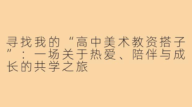 寻找我的“高中美术教资搭子”：一场关于热爱、陪伴与成长的共学之旅