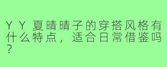 YY夏晴晴子的穿搭风格有什么特点，适合日常借鉴吗？