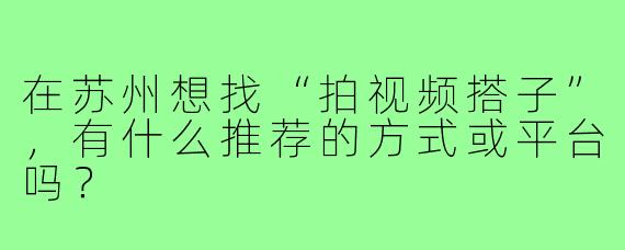 在苏州想找“拍视频搭子”，有什么推荐的方式或平台吗？