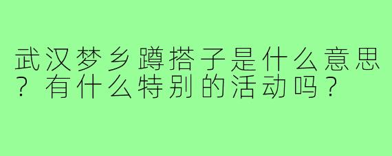 武汉梦乡蹲搭子是什么意思?有什么特别的活动吗?